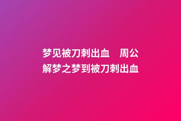 梦见被刀刺出血　周公解梦之梦到被刀刺出血